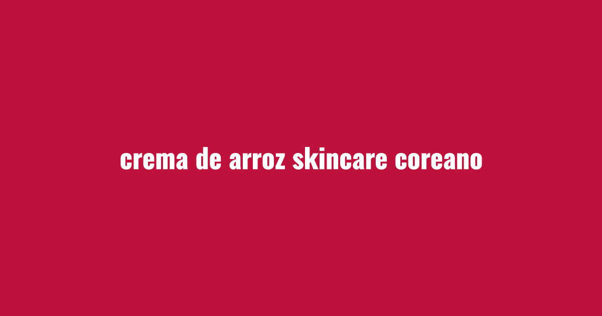 Crema de arroz coreana: hidratación y luminosidad